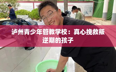 泸州青少年管教学校：真心挽救叛逆期的孩子