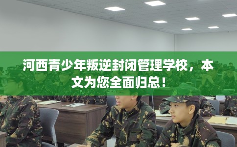 河西青少年叛逆封闭管理学校，本文为您全面归总！