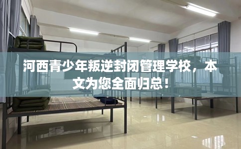 河西青少年叛逆封闭管理学校，本文为您全面归总！