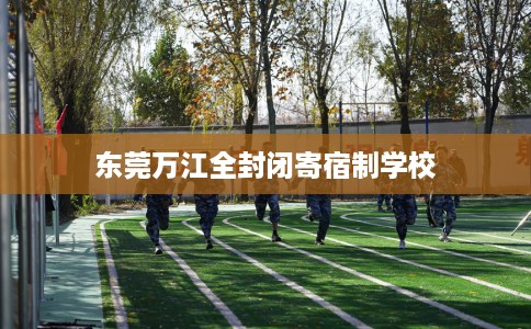 东莞万江全封闭寄宿制学校