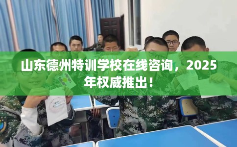 山东德州特训学校在线咨询,2025年权威推出! 山东德州特训学校在线咨询,2025年权威推出!