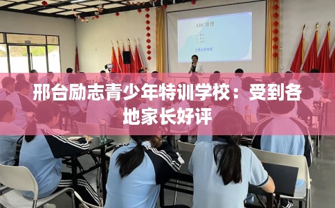 邢台励志青少年特训学校：受到各地家长好评