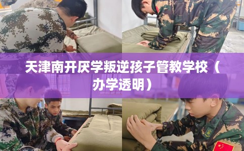 天津南开厌学叛逆孩子管教学校（办学透明）