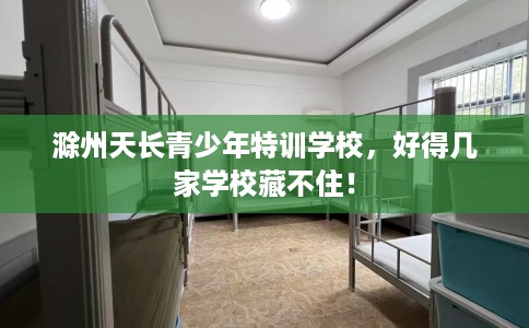 滁州天长青少年特训学校，好得几家学校藏不住！