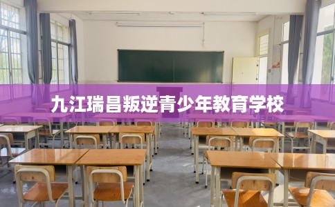 九江瑞昌叛逆青少年教育学校