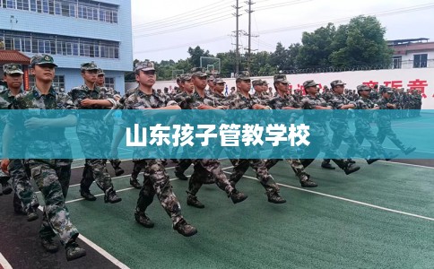 山东孩子管教学校