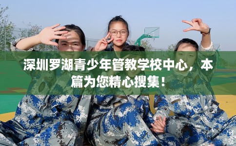 深圳罗湖青少年管教学校中心，本篇为您精心搜集！