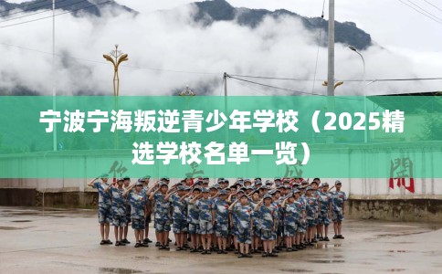 宁波宁海叛逆青少年学校（2025精选学校名单一览）