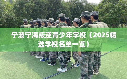 宁波宁海叛逆青少年学校（2025精选学校名单一览）