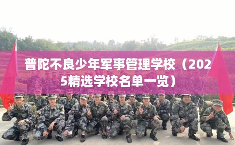 普陀不良少年军事管理学校（2025精选学校名单一览）