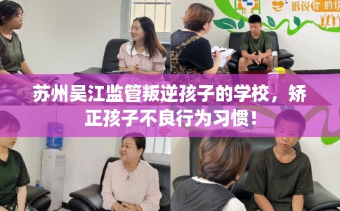 苏州吴江监管叛逆孩子的学校，矫正孩子不良行为习惯！