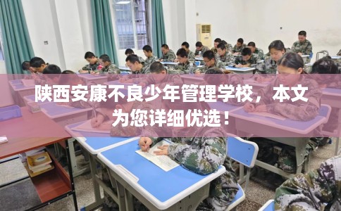 陕西安康不良少年管理学校，本文为您详细优选！