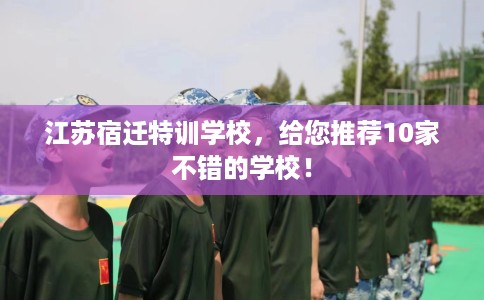 江苏宿迁特训学校，给您推荐10家不错的学校！