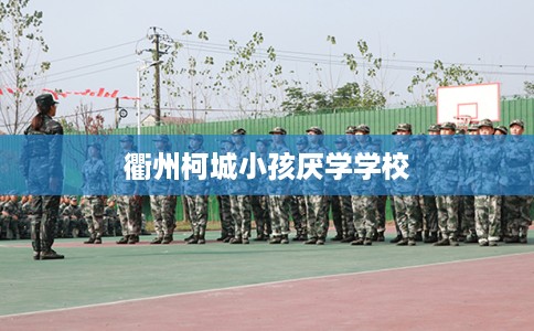 衢州柯城小孩厌学学校