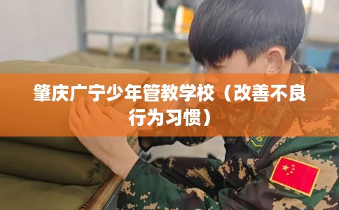 肇庆广宁少年管教学校（改善不良行为习惯）