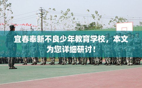 宜春奉新不良少年教育学校，本文为您详细研讨！