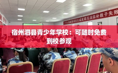 宿州泗县青少年学校：可随时免费到校参观
