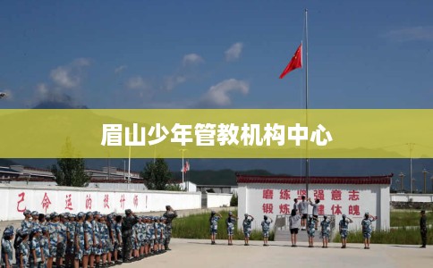 眉山少年管教机构中心