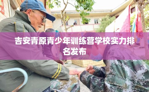 吉安青原青少年训练营学校实力排名发布