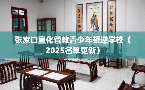 张家口宣化管教青少年叛逆学校（2025名单更新）