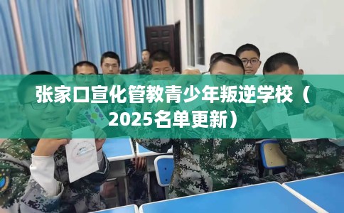 张家口宣化管教青少年叛逆学校（2025名单更新）