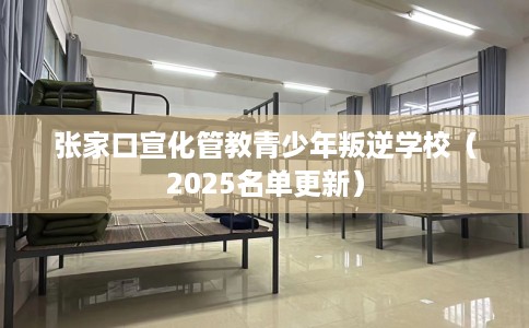 张家口宣化管教青少年叛逆学校（2025名单更新）