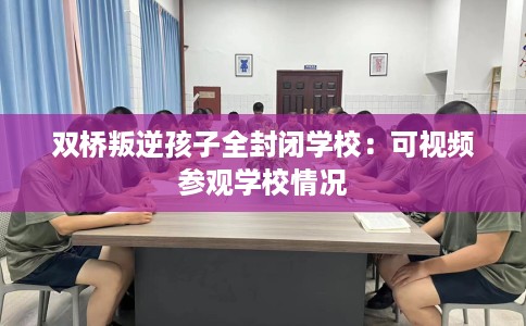 双桥叛逆孩子全封闭学校：可视频参观学校情况