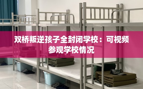 双桥叛逆孩子全封闭学校：可视频参观学校情况