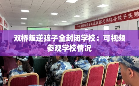 双桥叛逆孩子全封闭学校：可视频参观学校情况