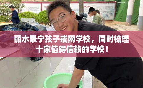 丽水景宁孩子戒网学校,同时梳理十家值得信赖的学校! 丽水景宁孩子戒网学校,同时梳理十家值得信赖的学校!