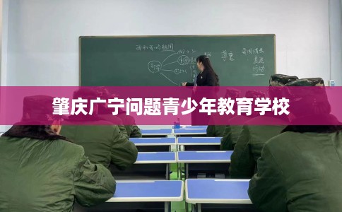 肇庆广宁问题青少年教育学校