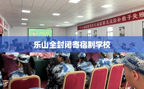 乐山全封闭寄宿制学校