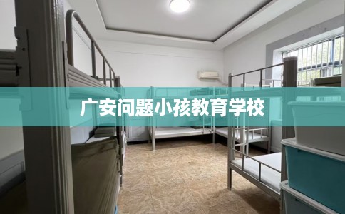 广安问题小孩教育学校