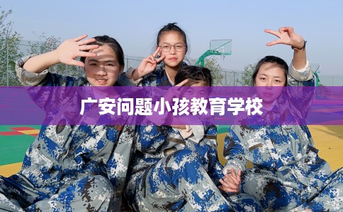 广安问题小孩教育学校