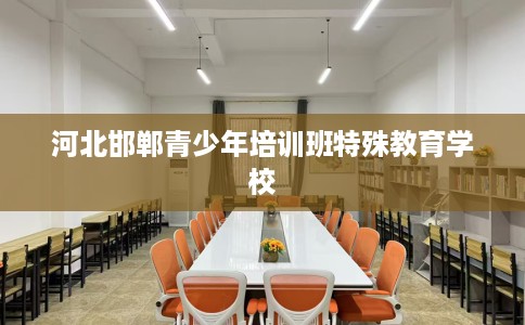 河北邯郸青少年培训班特殊教育学校