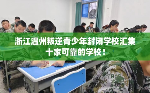浙江温州叛逆青少年封闭学校汇集十家可靠的学校！