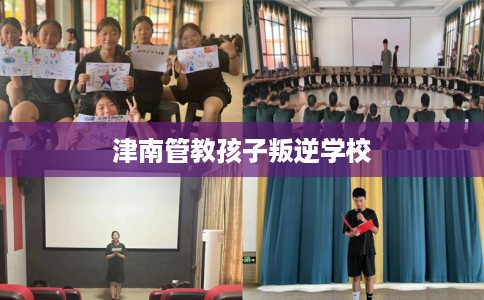 津南管教孩子叛逆学校