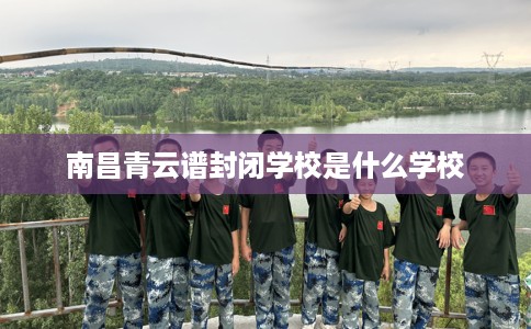 南昌青云谱封闭学校是什么学校