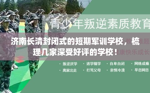 济南长清封闭式的短期军训学校,梳理几家深受好评的学校! 济南长清封闭式的短期军训学校,梳理几家深受好评的学校!