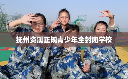 抚州资溪正规青少年全封闭学校