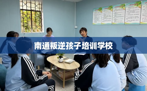 南通叛逆孩子培训学校