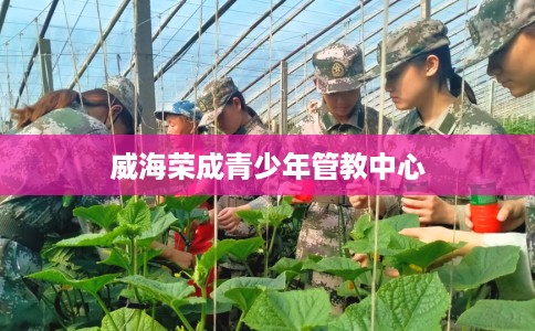 威海荣成青少年管教中心