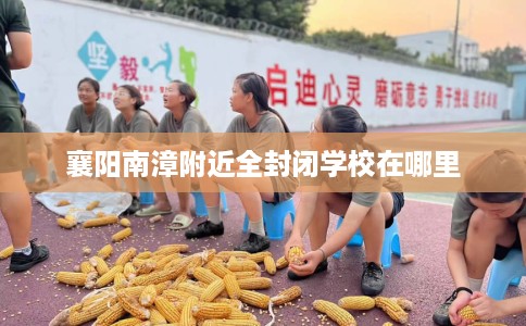 襄阳南漳附近全封闭学校在哪里