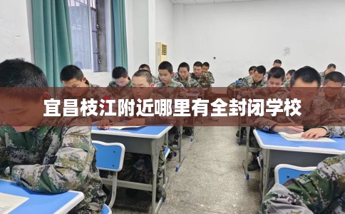 宜昌枝江附近哪里有全封闭学校