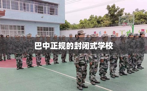 巴中正规的封闭式学校