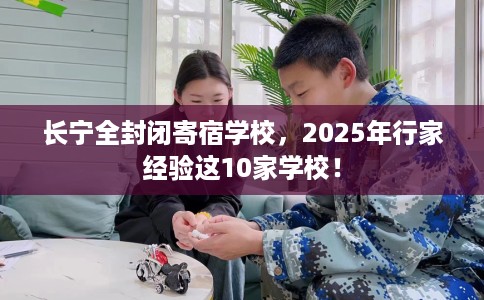 长宁全封闭寄宿学校，2025年行家经验这10家学校！