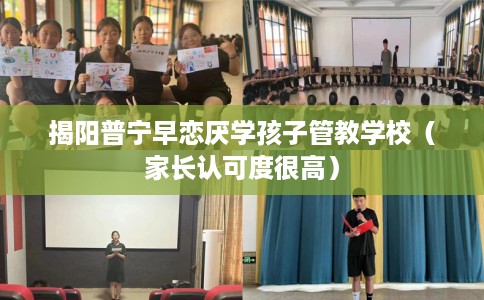 揭阳普宁早恋厌学孩子管教学校（家长认可度很高）