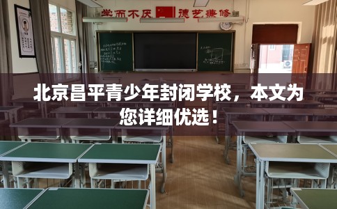 北京昌平青少年封闭学校，本文为您详细优选！