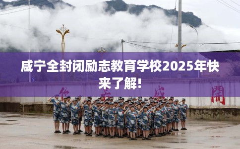 咸宁全封闭励志教育学校2025年快来了解!