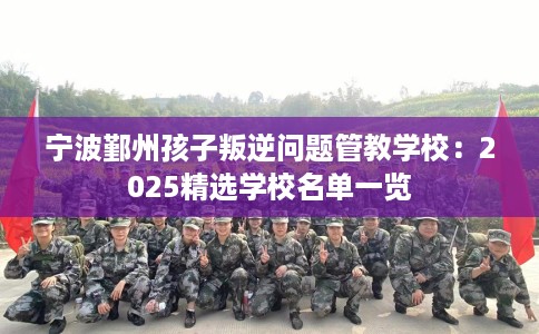 宁波鄞州孩子叛逆问题管教学校：2025精选学校名单一览